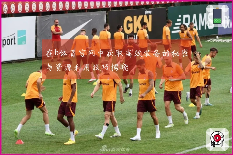 在b体育官网中获取高效装备的秘密与资源利用技巧揭晓