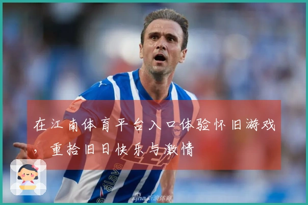 在江南体育平台入口体验怀旧游戏，重拾旧日快乐与激情