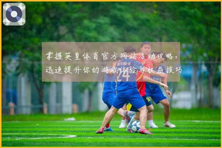 掌握英皇体育官方网站活动攻略，迅速提升你的游戏体验与收益技巧
