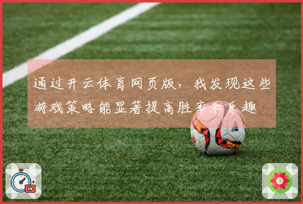 通过开云体育网页版，我发现这些游戏策略能显著提高胜率和乐趣