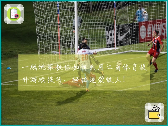 一线玩家教你如何利用江南体育提升游戏技巧，轻松逆袭敌人！