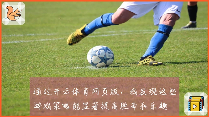 通过开云体育网页版，我发现这些游戏策略能显著提高胜率和乐趣