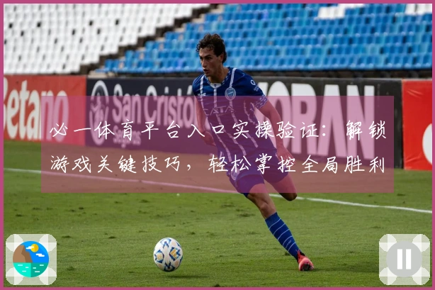 必一体育平台入口实操验证：解锁游戏关键技巧，轻松掌控全局胜利