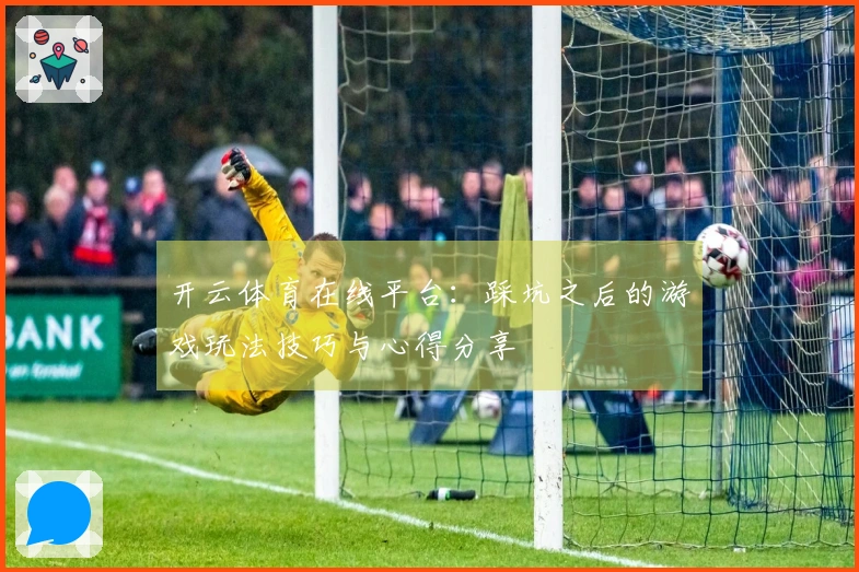 开云体育在线平台：踩坑之后的游戏玩法技巧与心得分享