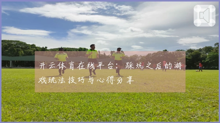 开云体育在线平台：踩坑之后的游戏玩法技巧与心得分享