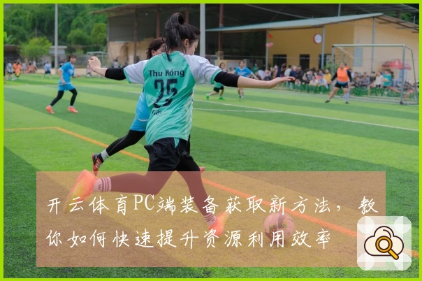开云体育PC端装备获取新方法,教你如何快速提升资源利用效率