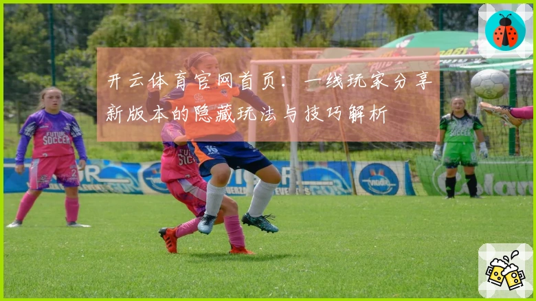 开云体育官网首页：一线玩家分享新版本的隐藏玩法与技巧解析