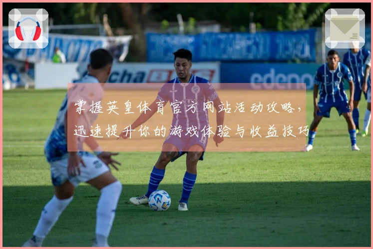 掌握英皇体育官方网站活动攻略，迅速提升你的游戏体验与收益技巧
