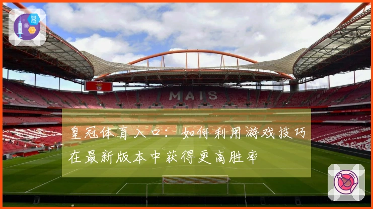皇冠体育入口：如何利用游戏技巧在最新版本中获得更高胜率